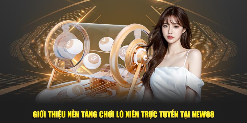 Giới thiệu nền tảng chơi lô xiên trực tuyến tại new88